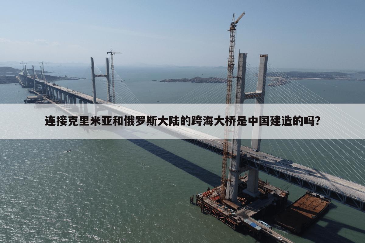 连接克里米亚和俄罗斯大陆的跨海大桥是中国建造的吗?