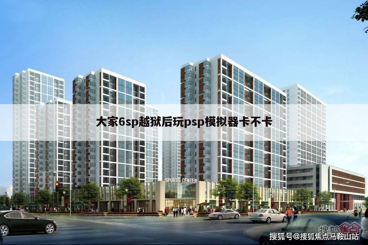 大家6sp越狱后玩psp模拟器卡不卡