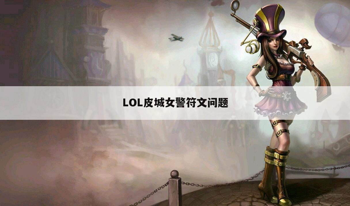 LOL皮城女警符文问题