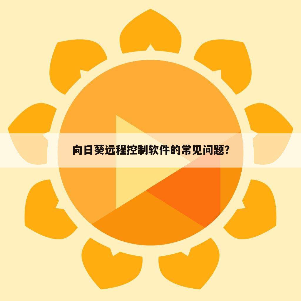 向日葵远程控制软件的常见问题？