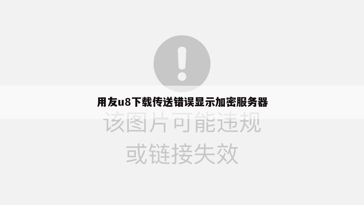 用友u8下载传送错误显示加密服务器