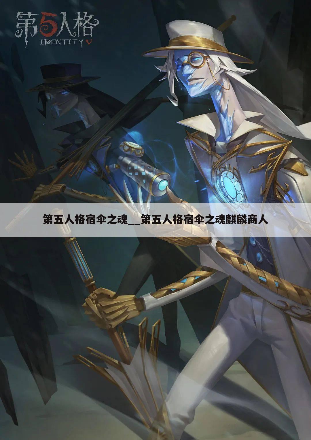 第五人格宿伞之魂__第五人格宿伞之魂麒麟商人