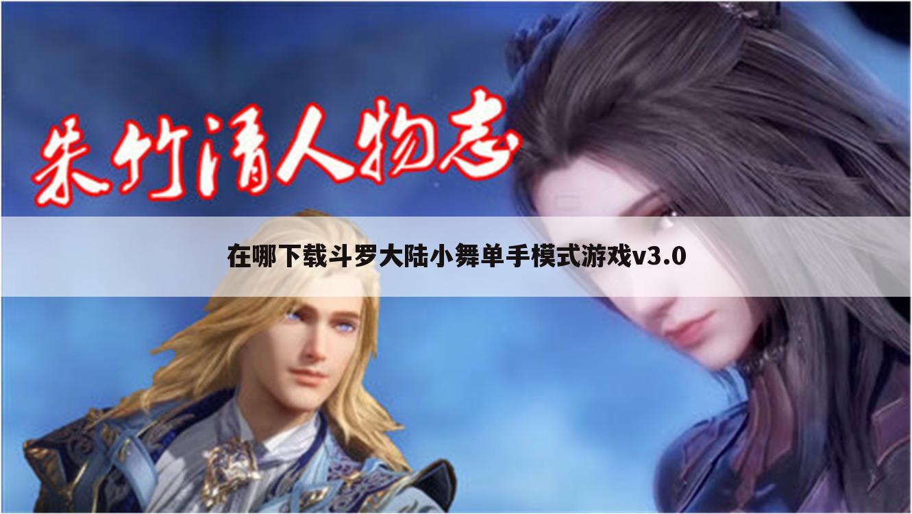 在哪下载斗罗大陆小舞单手模式游戏v3.0