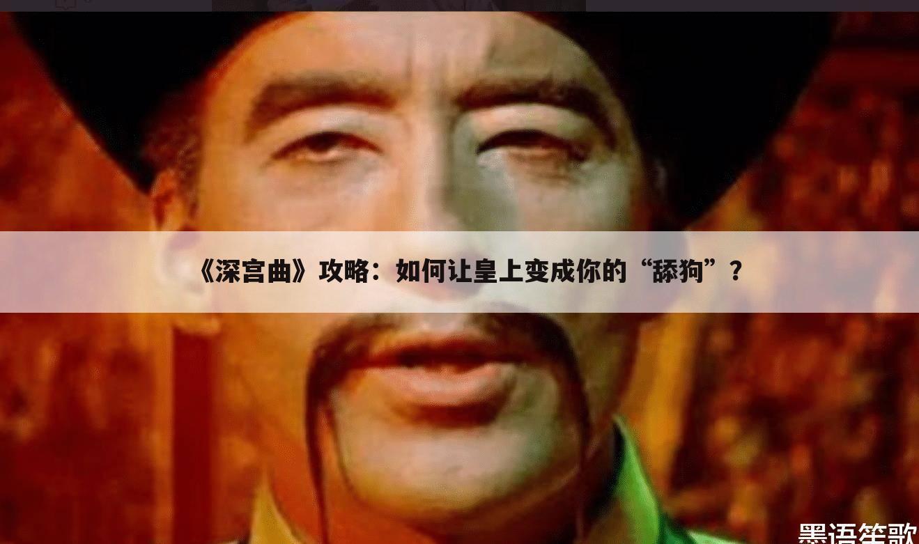 《深宫曲》攻略：如何让皇上变成你的“舔狗”？