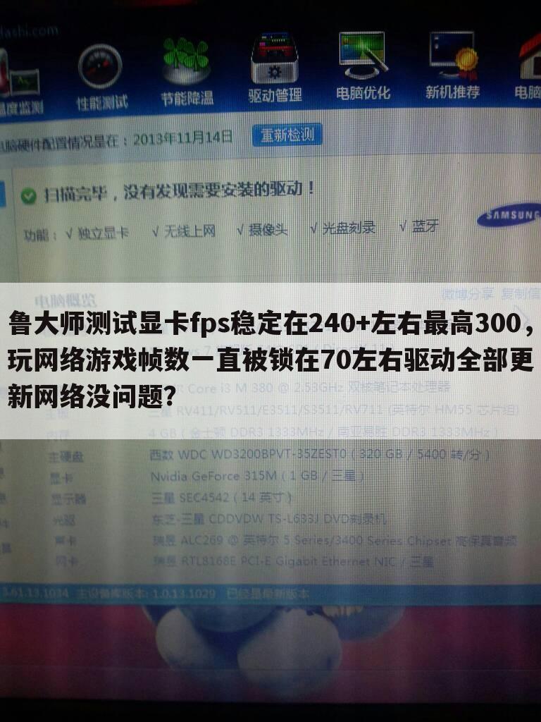 鲁大师测试显卡fps稳定在240+左右最高300,玩网络游戏帧数一直被锁在70左右驱动全部更新网络没问题?