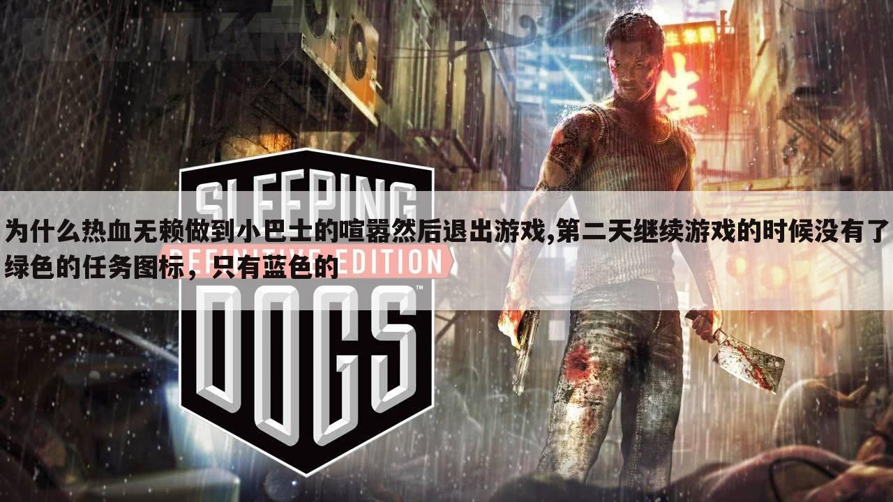 为什么热血无赖做到小巴士的喧嚣然后退出游戏,第二天继续游戏的时候没有了绿色的任务图标,只有蓝色的