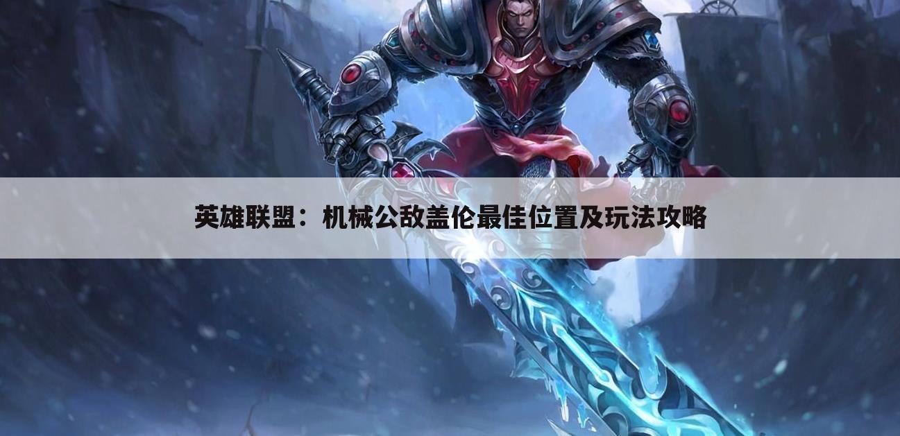 英雄联盟：机械公敌盖伦最佳位置及玩法攻略