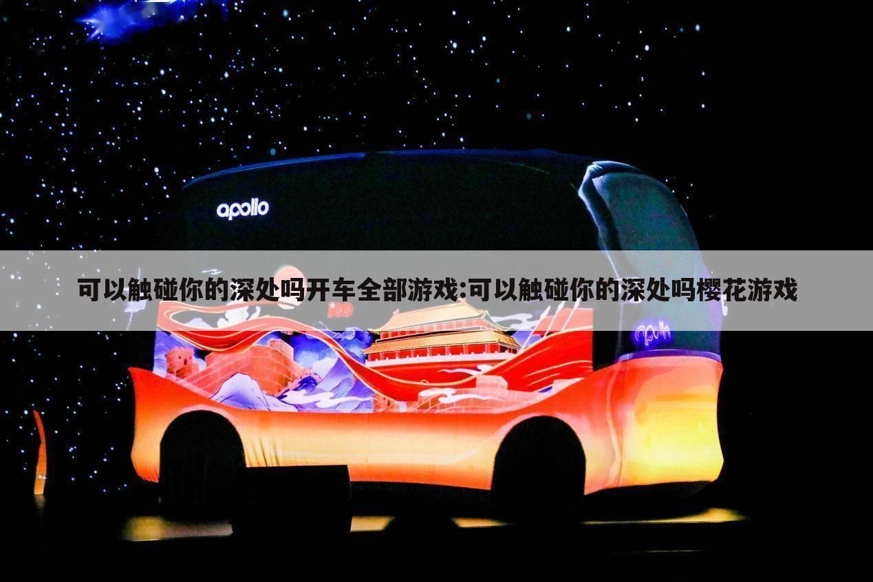 可以触碰你的深处吗开车全部游戏:可以触碰你的深处吗樱花游戏