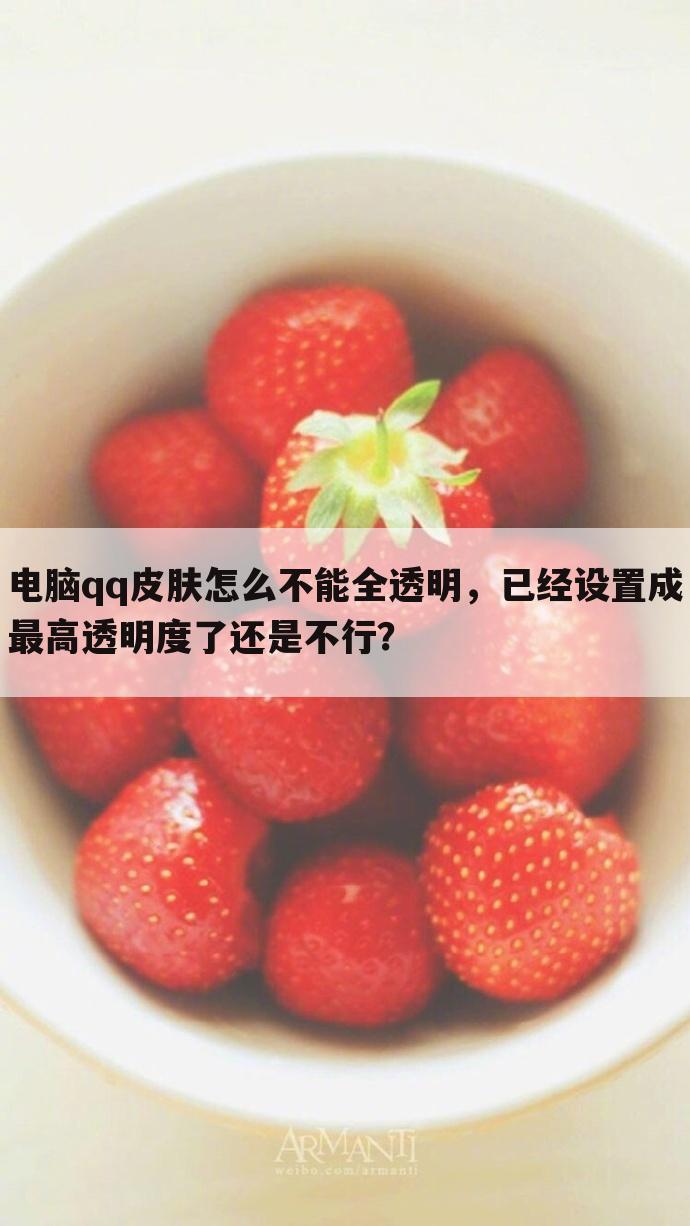 电脑qq皮肤怎么不能全透明,已经设置成最高透明度了还是不行?