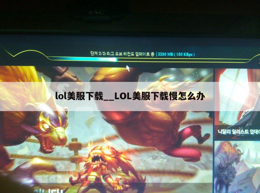 lol美服下载__LOL美服下载慢怎么办