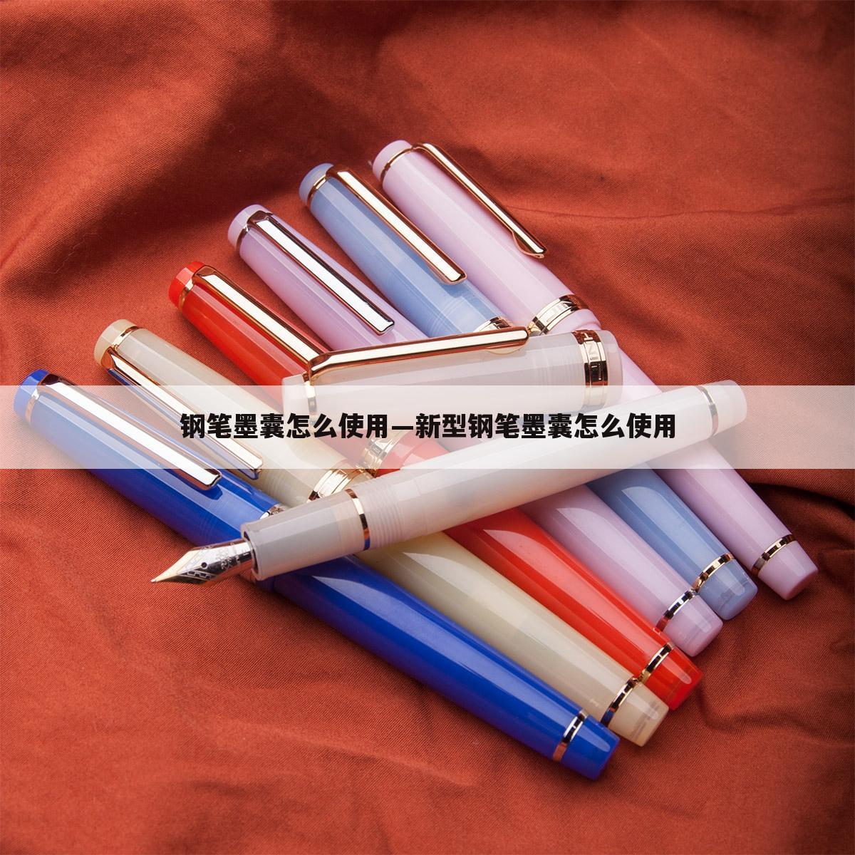 钢笔墨囊怎么使用—新型钢笔墨囊怎么使用
