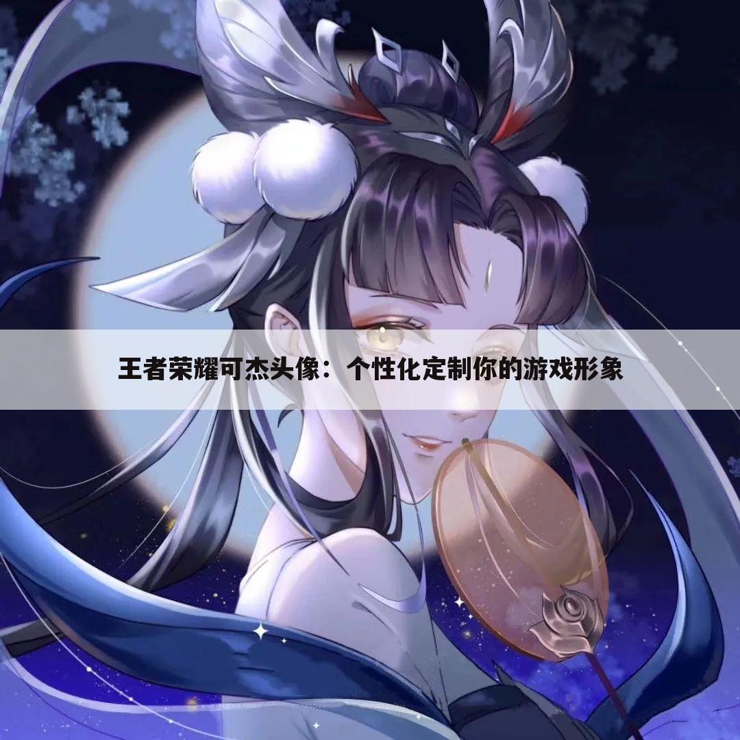 王者荣耀可杰头像：个性化定制你的游戏形象