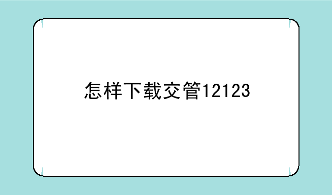 怎样下载交管12123