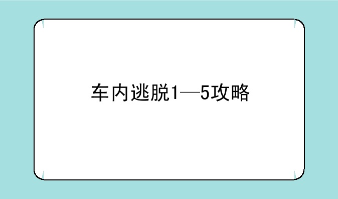 车内逃脱1—5攻略
