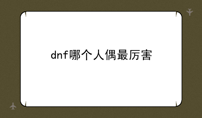 dnf哪个人偶最厉害