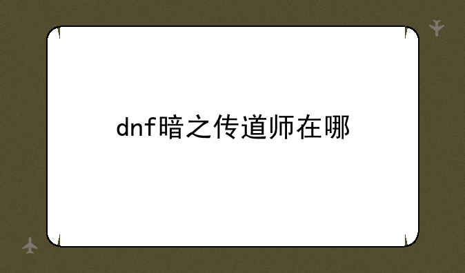 dnf暗之传道师在哪