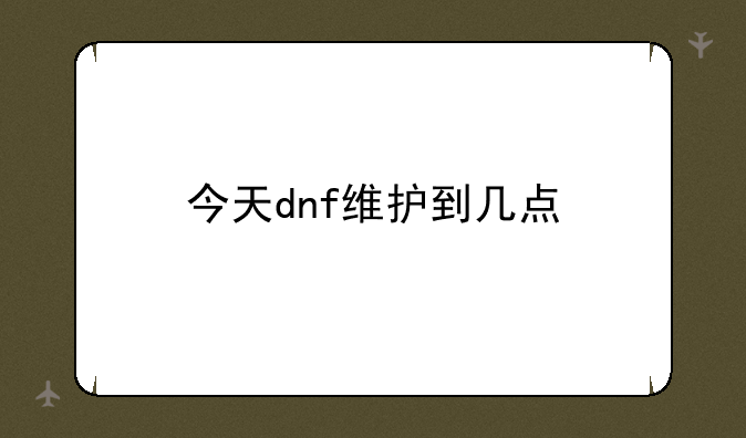 今天dnf维护到几点