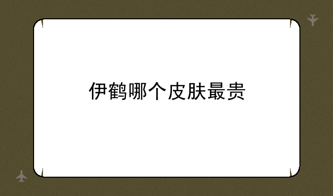 伊鹤哪个皮肤最贵