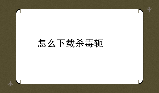 怎么下载杀毒软件