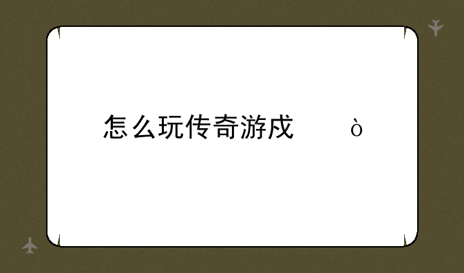 怎么玩传奇游戏？
