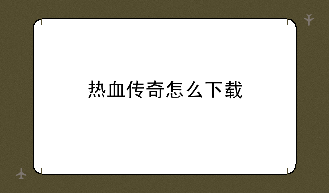 热血传奇怎么下载