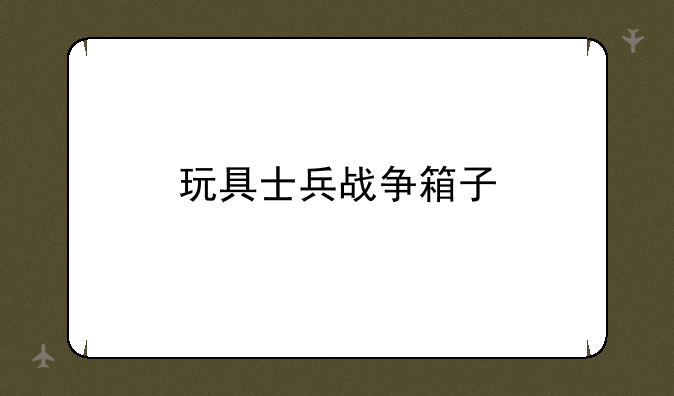 玩具士兵战争箱子