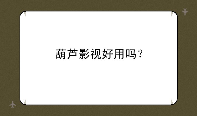 葫芦影视好用吗？
