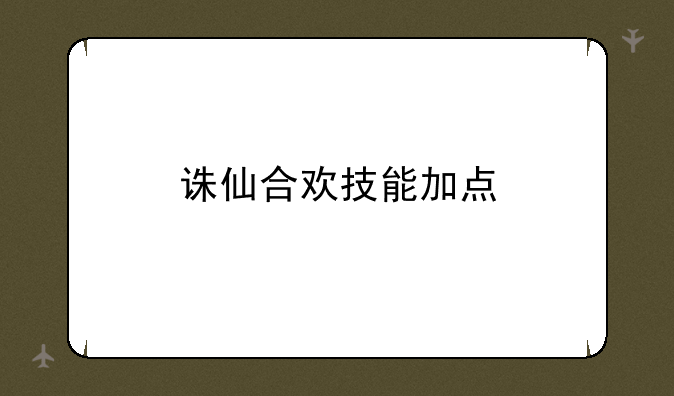 诛仙合欢技能加点