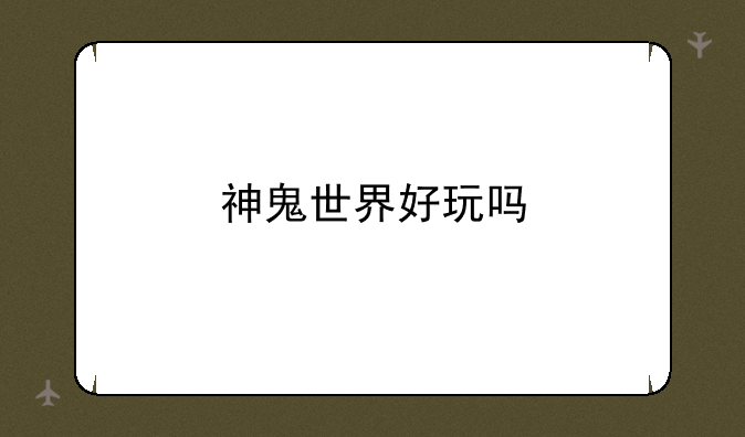 神鬼世界好玩吗