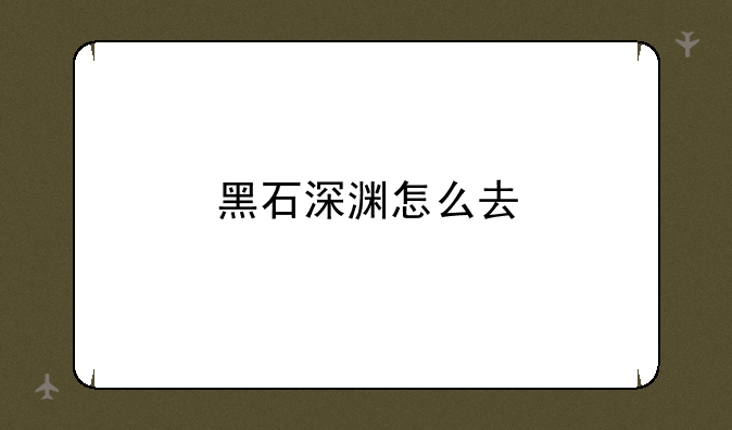 黑石深渊怎么去