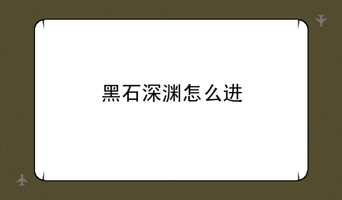 黑石深渊怎么进