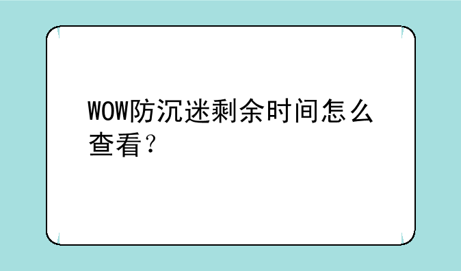 WOW防沉迷剩余时间怎么查看？