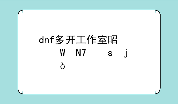 dnf多开工作室是如何操作的？