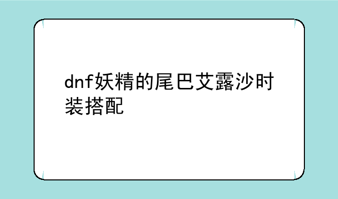 dnf妖精的尾巴艾露沙时装搭配