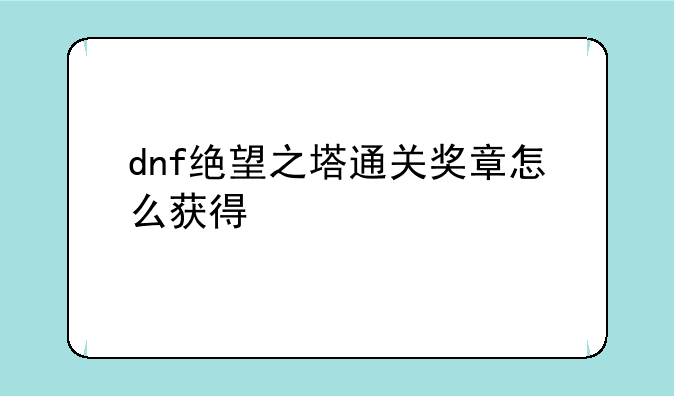 dnf绝望之塔通关奖章怎么获得