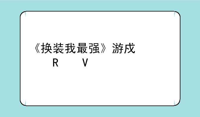 《换装我最强》游戏深度攻略