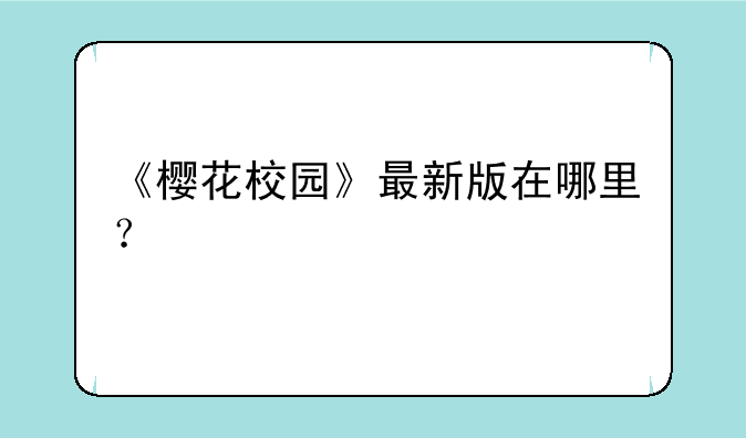 《樱花校园》最新版在哪里？