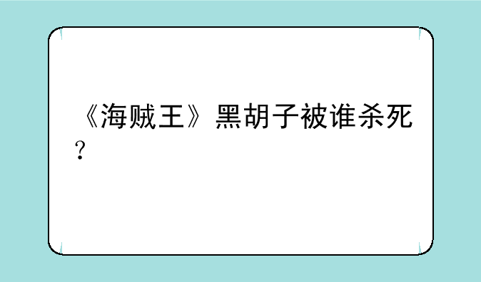 《海贼王》黑胡子被谁杀死？