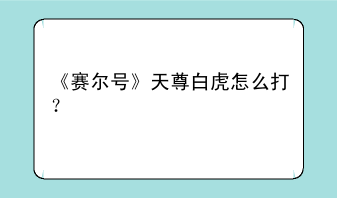 《赛尔号》天尊白虎怎么打？
