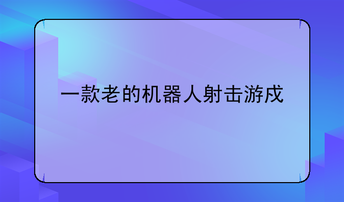 一款老的机器人射击游戏手游