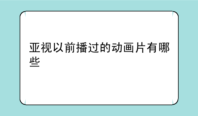 亚视以前播过的动画片有哪些