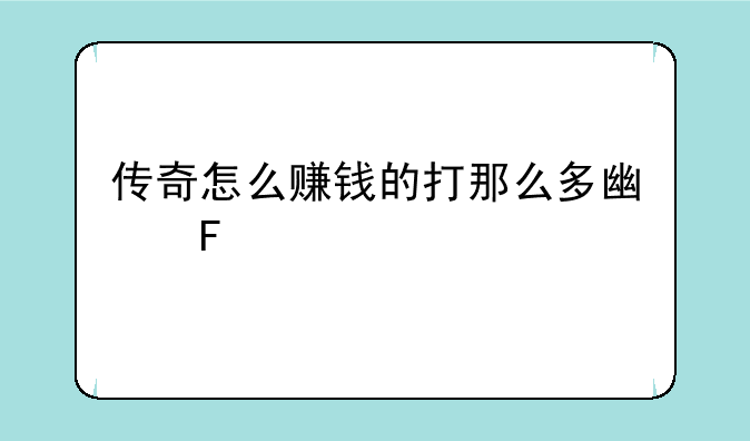 传奇怎么赚钱的打那么多广告