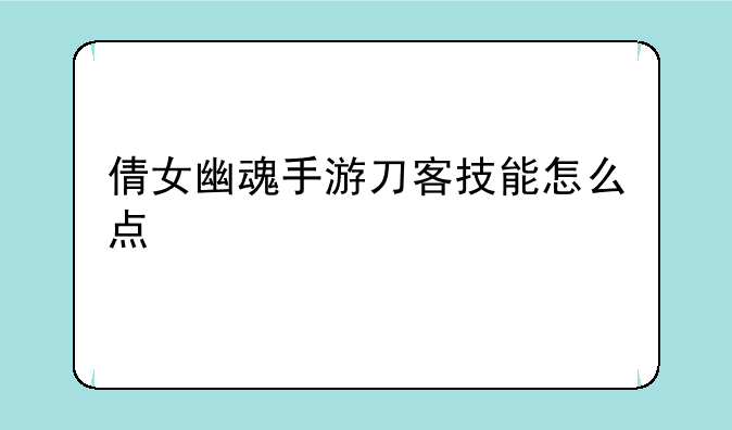 倩女幽魂手游刀客技能怎么点