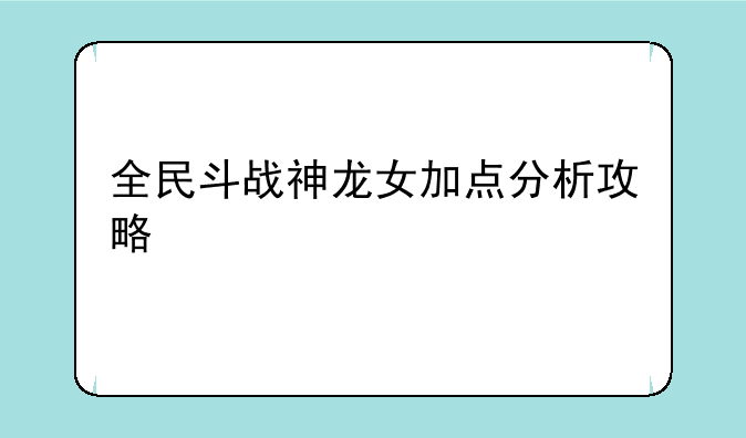 全民斗战神龙女加点分析攻略