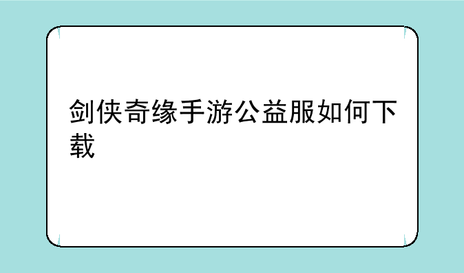 剑侠奇缘手游公益服如何下载