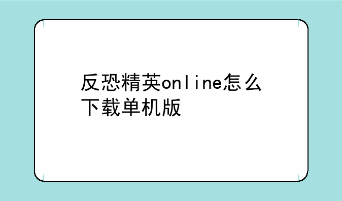 反恐精英online怎么下载单机版