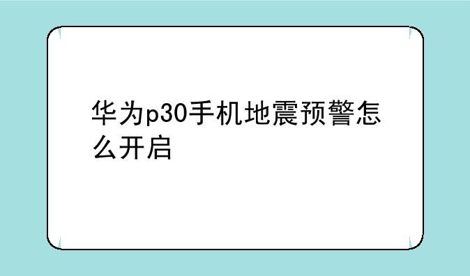 华为p30手机地震预警怎么开启