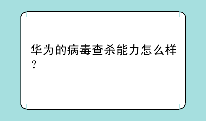 华为的病毒查杀能力怎么样？