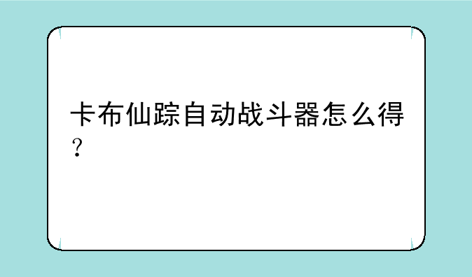 卡布仙踪自动战斗器怎么得？