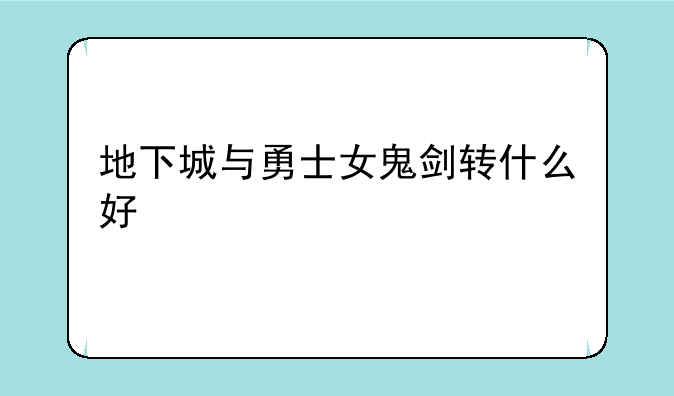 地下城与勇士女鬼剑转什么好